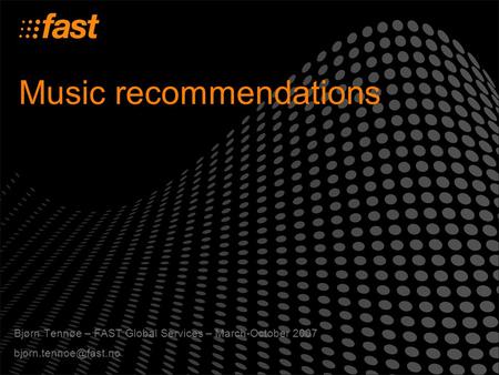 Music recommendations Bjørn Tennøe – FAST Global Services – March-October 2007