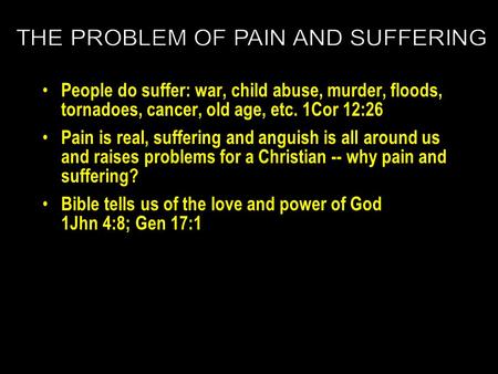 People do suffer: war, child abuse, murder, floods, tornadoes, cancer, old age, etc. 1Cor 12:26 Pain is real, suffering and anguish is all around us and.