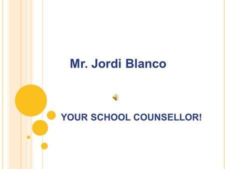 YOUR SCHOOL COUNSELLOR! Mr. Jordi Blanco WHAT IS A SCHOOL COUNSELLOR ? A School Counselor is a person who helps students.
