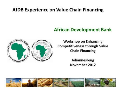 AfDB Experience on Value Chain Financing African Development Bank Workshop on Enhancing Competitiveness through Value Chain Financing Johannesburg November.