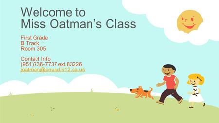 Welcome to Miss Oatman’s Class First Grade B Track Room 305 Contact Info (951)736-7737 ext.83226