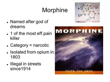 Morphine Named after god of dreams 1 of the most eff.pain killer Category = narcotic Isolated from opium in 1803 Illegal in streets since1914.