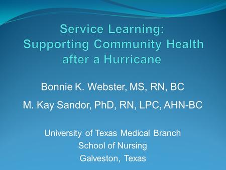 Bonnie K. Webster, MS, RN, BC M. Kay Sandor, PhD, RN, LPC, AHN-BC University of Texas Medical Branch School of Nursing Galveston, Texas.