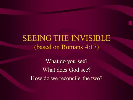 SEEING THE INVISIBLE (based on Romans 4:17)