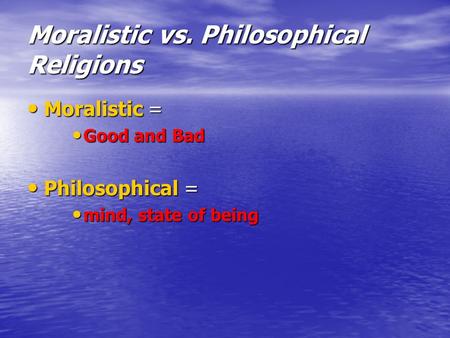 Moralistic vs. Philosophical Religions Moralistic = Moralistic = Good and Bad Good and Bad Philosophical = Philosophical = mind, state of being mind, state.