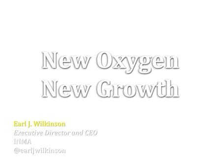 Earl J. Wilkinson Executive Director and CEO New Oxygen New Growth New Oxygen New Growth.