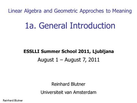 Reinhard Blutner 1 Linear Algebra and Geometric Approches to Meaning 1a. General Introduction Reinhard Blutner Universiteit van Amsterdam ESSLLI Summer.