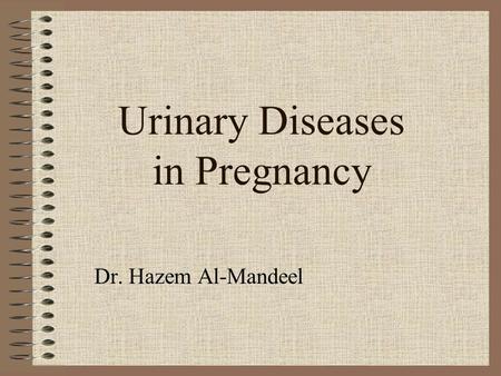 Urinary Diseases in Pregnancy Dr. Hazem Al-Mandeel.