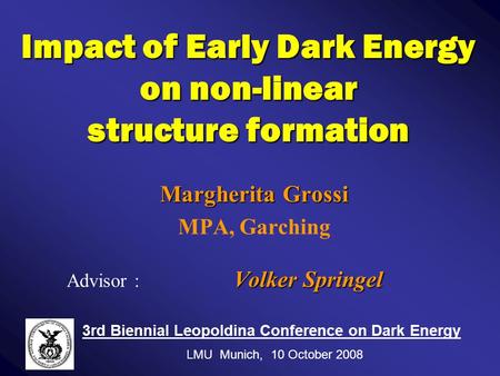 Impact of Early Dark Energy on non-linear structure formation Margherita Grossi MPA, Garching Volker Springel Advisor : Volker Springel 3rd Biennial Leopoldina.