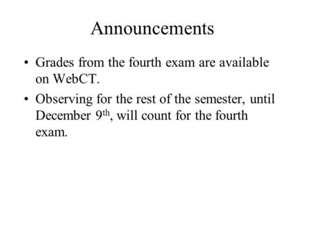 Announcements Grades from the fourth exam are available on WebCT. Observing for the rest of the semester, until December 9 th, will count for the fourth.