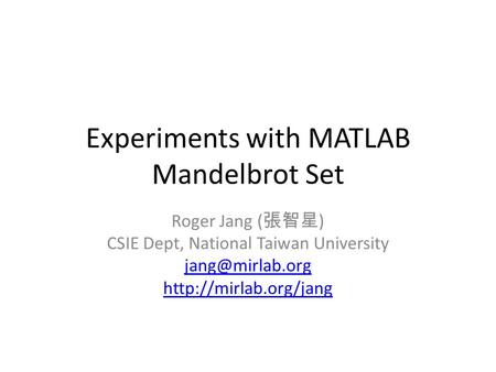 Experiments with MATLAB Mandelbrot Set Roger Jang ( 張智星 ) CSIE Dept, National Taiwan University