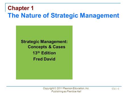Copyright © 2011 Pearson Education, Inc. Publishing as Prentice Hall Ch 1 -1 Chapter 1 The Nature of Strategic Management Strategic Management: Concepts.