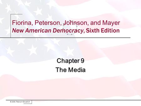 Chapter 9 The Media © 2009, Pearson Education Fiorina, Peterson, Johnson, and Mayer New American Democracy, Sixth Edition.