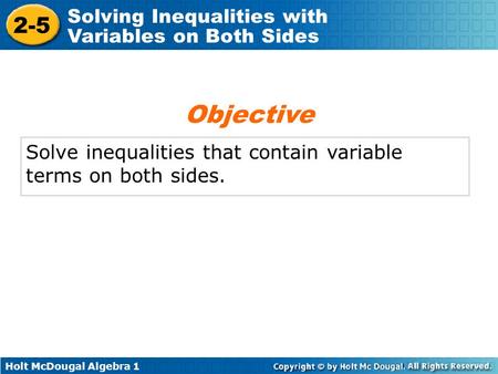 Holt McDougal Algebra 1 2-5 Solving Inequalities with Variables on Both Sides Solve inequalities that contain variable terms on both sides. Objective.