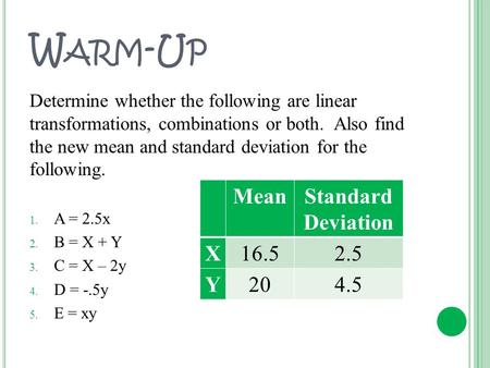 W ARM -U P Determine whether the following are linear transformations, combinations or both. Also find the new mean and standard deviation for the following.