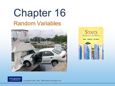 Copyright © 2010, 2007, 2004 Pearson Education, Inc. Chapter 16 Random Variables.