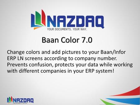 4/22/2017 12:19 PM Baan Color 7.0 Change colors and add pictures to your Baan/Infor ERP LN screens according to company number. Prevents confusion, protects.