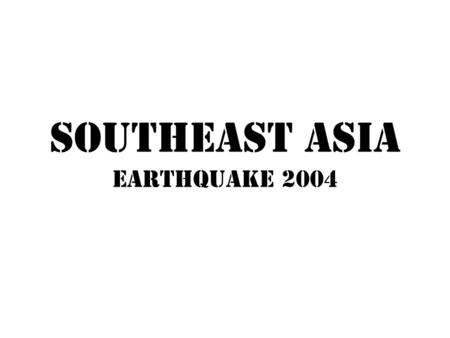 Southeast Asia Earthquake 2004. Strongest earthquake in 40 years Occurred on December 26, 2004 Magnitude 9.0 undersea mega thrust earthquake Struck off.
