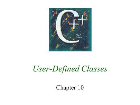User-Defined Classes Chapter 10. 2 10.1 Class Definition t int, float, char are built into C+ t Declare and use –int x = 5; t Create user defined data.