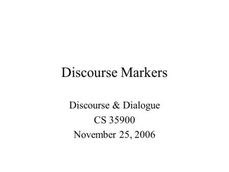 Discourse Markers Discourse & Dialogue CS 35900 November 25, 2006.