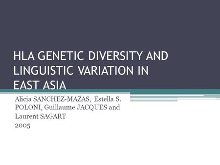 HLA GENETIC DIVERSITY AND LINGUISTIC VARIATION IN EAST ASIA Alicia SANCHEZ-MAZAS, Estella S. POLONI, Guillaume JACQUES and Laurent SAGART 2005.