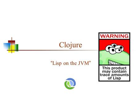 Clojure “Lisp on the JVM”. 2 Versions of LISP Lisp is an old language with many variants LISP is an acronym for List Processing language Invented by John.