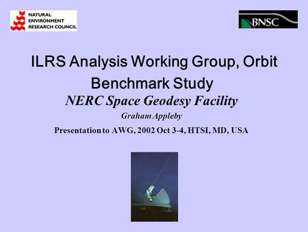 ILRS Analysis Working Group, Orbit Benchmark Study NERC Space Geodesy Facility Graham Appleby Presentation to AWG, 2002 Oct 3-4, HTSI, MD, USA.