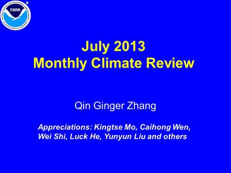 July 2013 Monthly Climate Review Qin Ginger Zhang Appreciations: Kingtse Mo, Caihong Wen, Wei Shi, Luck He, Yunyun Liu and others.