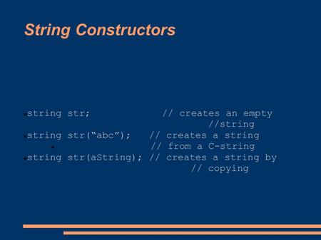 String Constructors string str; // creates an empty //string string str(“abc”); // creates a string // from a C-string string str(aString); // creates.