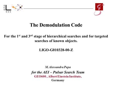 The Demodulation Code The Demodulation Code For the 1 st and 3 rd stage of hierarchical searches and for targeted searches of known objects. LIGO-G010328-00-Z.