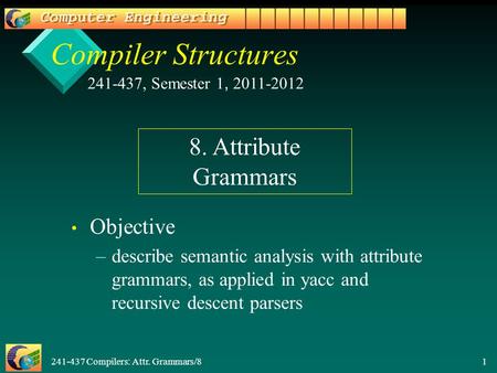 241-437 Compilers: Attr. Grammars/8 1 Compiler Structures Objective – –describe semantic analysis with attribute grammars, as applied in yacc and recursive.