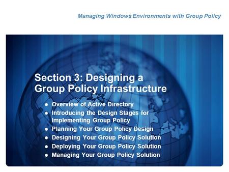 Section 3: Designing a Group Policy Infrastructure Overview of Active Directory Introducing the Design Stages for Implementing Group Policy Planning Your.