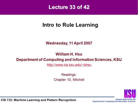 Kansas State University Department of Computing and Information Sciences CIS 732: Machine Learning and Pattern Recognition Wednesday, 11 April 2007 William.