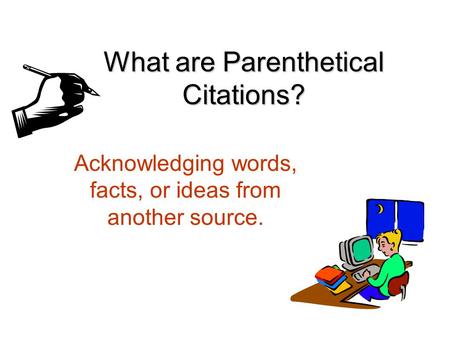 What are Parenthetical Citations? Acknowledging words, facts, or ideas from another source.