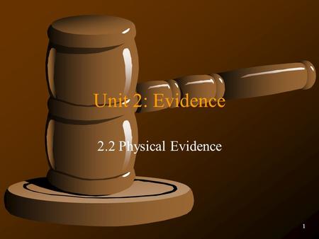 1 Unit 2: Evidence 2.2 Physical Evidence. Chapter 2 Value of Physical Evidence  Generally more reliable than testimonial  Can prove that a crime has.