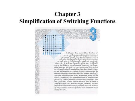 Chapter 3 Simplification of Switching Functions. Simplification Goals Goal -- minimize the cost of realizing a switching function Cost measures and other.