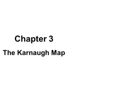 Chapter 3 The Karnaugh Map. These K-maps are described by the location. Next, each square will be 1 or 0 depending on the value of the function. ABfm.