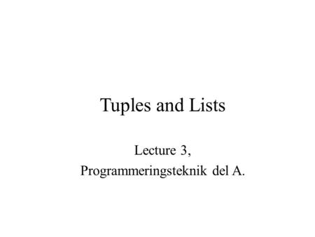 Tuples and Lists Lecture 3, Programmeringsteknik del A.