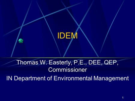 1 IDEM Thomas W. Easterly, P.E., DEE, QEP, Commissioner IN Department of Environmental Management.