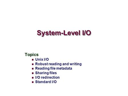System-Level I/O Topics Unix I/O Robust reading and writing