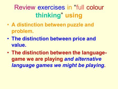 Review exercises in “full colour thinking” using A distinction between puzzle and problem. The distinction between price and value. The distinction between.