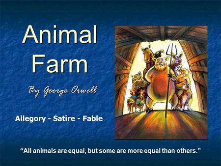 Animal Farm By George Orwell “All animals are equal, but some are more equal than others.” Allegory - Satire - Fable.