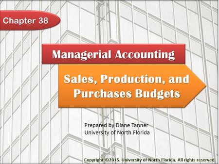 Sales, Production, and Purchases Budgets Managerial Accounting Prepared by Diane Tanner University of North Florida Chapter 38.