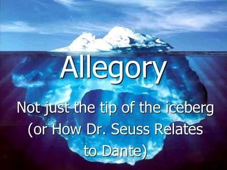 Allegory Not just the tip of the iceberg (or How Dr. Seuss Relates to Dante)