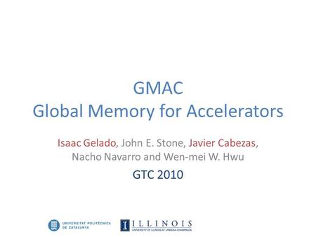 GMAC Global Memory for Accelerators Isaac Gelado, John E. Stone, Javier Cabezas, Nacho Navarro and Wen-mei W. Hwu GTC 2010.