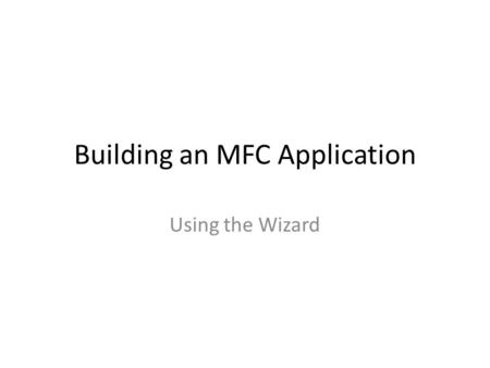 Building an MFC Application Using the Wizard. Terms Solution – A container for related projects – An executable or DLL – May be constructed from multiple.