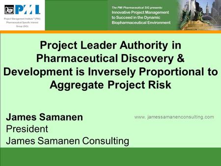 Project Leader Authority in Pharmaceutical Discovery & Development is Inversely Proportional to Aggregate Project Risk James Samanen President James Samanen.
