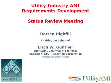 Darren Highfill Chairing on behalf of Erich W. Gunther UtilityAMI Chairman/Facilitator Chairman/CTO – EnerNex Corporation Utility Industry.