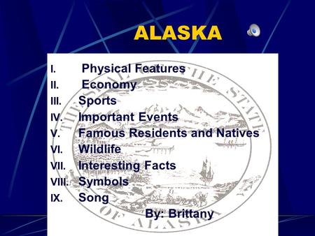 ALASKA I. Physical Features II. Economy III. Sports IV. Important Events V. Famous Residents and Natives VI. Wildlife VII. Interesting Facts VIII. Symbols.