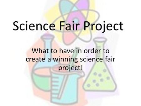 Science Fair Project What to have in order to create a winning science fair project!